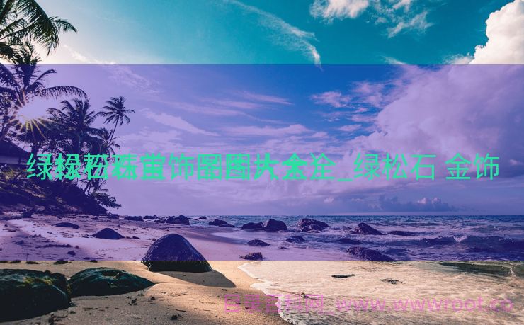 绿松石珠宝饰品图片大全_绿松石 金饰
（绿松石首饰图片大全）