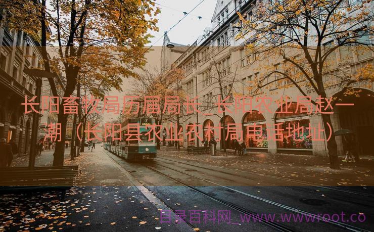 长阳畜牧局历届局长_长阳农业局赵一潮（长阳县农业农村局电话地址）