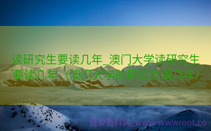 读研究生要读几年_澳门大学读研究生要读几年（澳门大学的研究生读几年）
