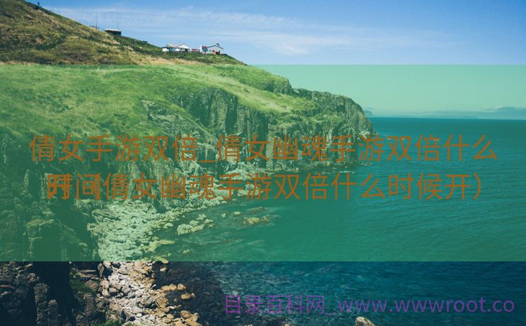 倩女手游双倍_倩女幽魂手游双倍什么时间
开（倩女幽魂手游双倍什么时候开）