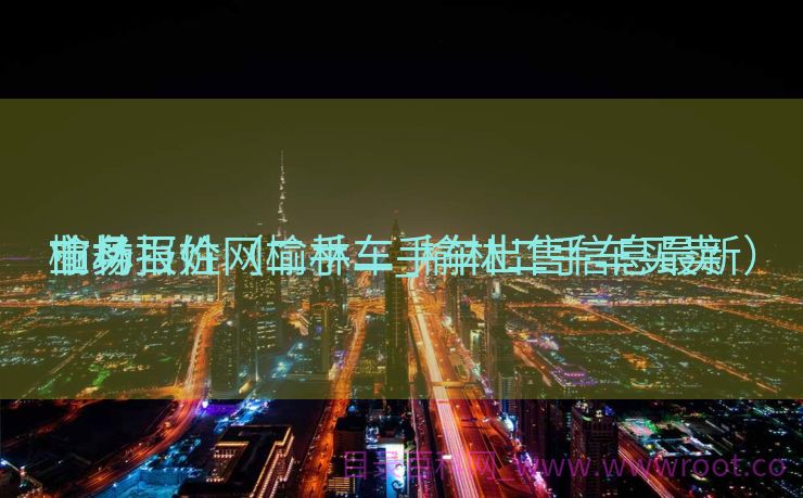 榆林百姓网二手车_榆林二手车买卖
业务
市场报价（榆林二手车出售信息最新）