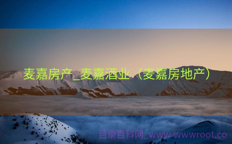 麦嘉房产_麦嘉酒业（麦嘉房地产）