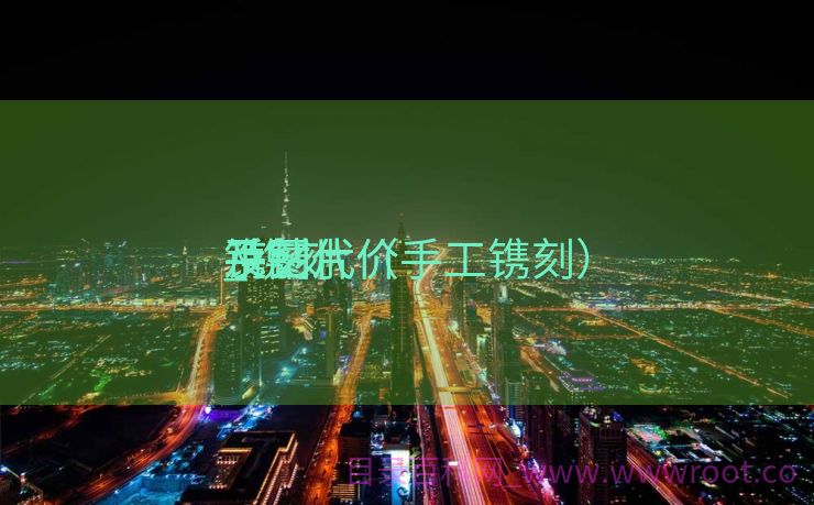 镌刻
手钻代价
_镌刻
手钻代价
及图片（手工镌刻）