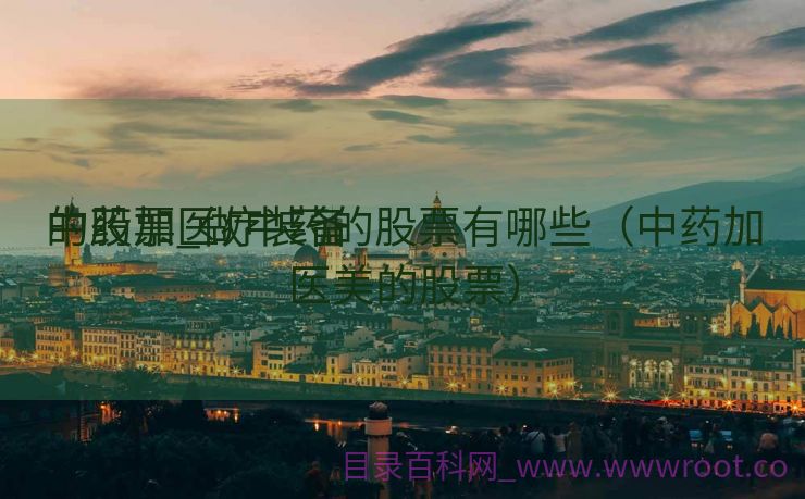 中药加医疗装备
的股票_做中药的股票有哪些（中药加医美的股票）