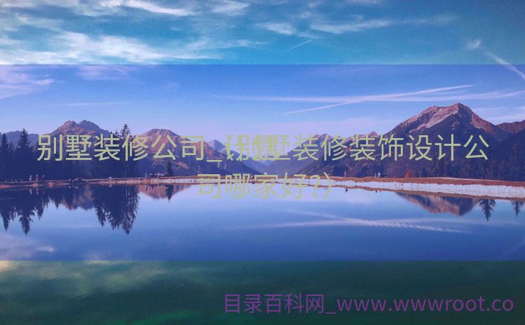 别墅装修公司_计划
别墅装修公司（别墅装修装饰设计公司哪家好?）