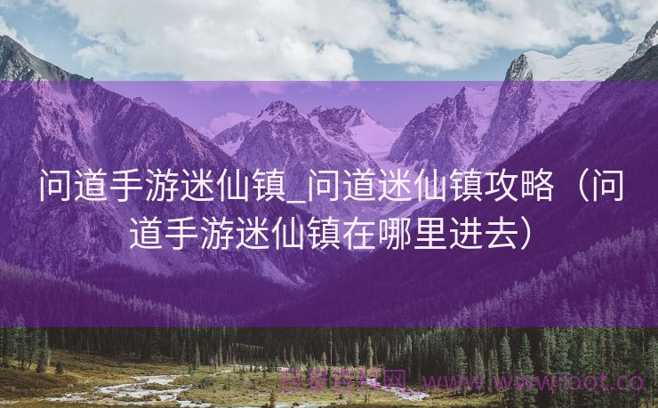 问道手游迷仙镇_问道迷仙镇攻略（问道手游迷仙镇在哪里进去）