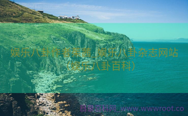 娱乐八卦作者茱茜_娱乐八卦杂志网站（娱乐八卦百科）
