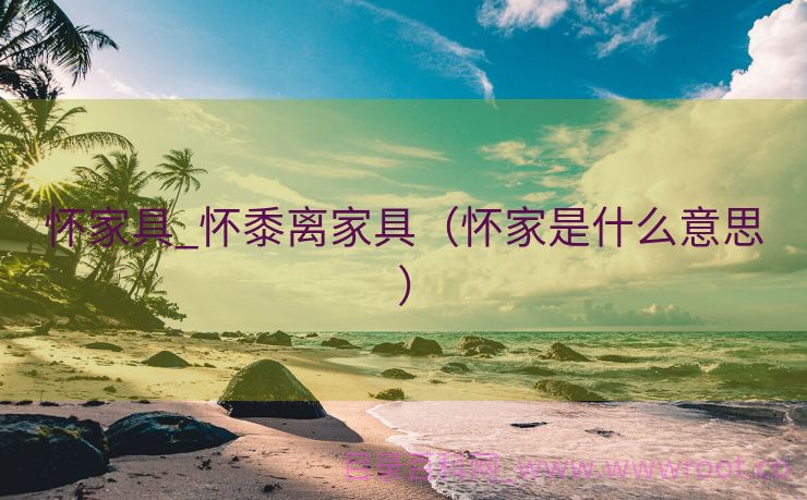 怀家具_怀黍离家具（怀家是什么意思）