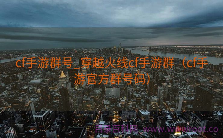 cf手游群号_穿越火线cf手游群（cf手游官方群号码）