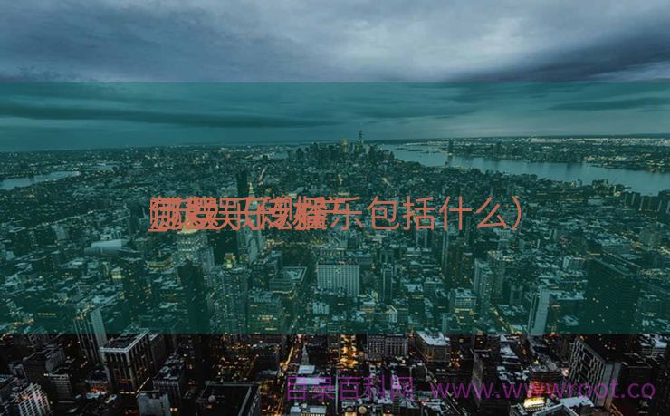 泛娱乐传播

_泛娱乐财产
包罗
哪些（泛娱乐包括什么）