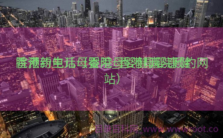香港新生儿母婴院_香港母婴康健
院预约电话（香港母婴健康院预约网站）