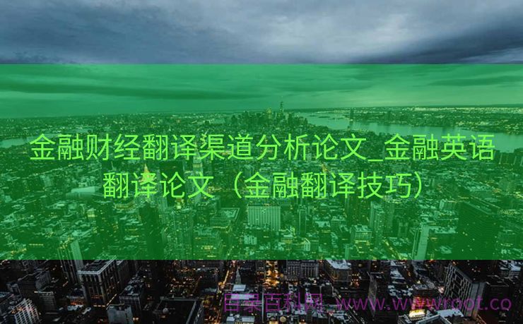 金融财经翻译渠道分析论文_金融英语翻译论文（金融翻译技巧）