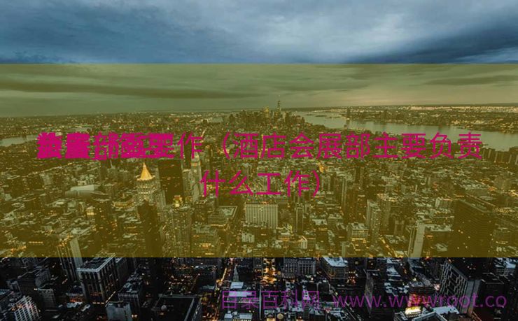 旅店


装备
会展_旅店


会展部重要
负责什么工作（酒店会展部主要负责什么工作）
