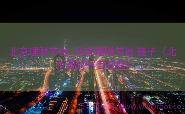 北京理财节目_北京理财节目 笼子（北京理财节目视频）