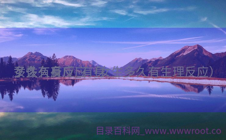女性有身
多久有反应_有身
了多久有反应（女生多久有生理反应）