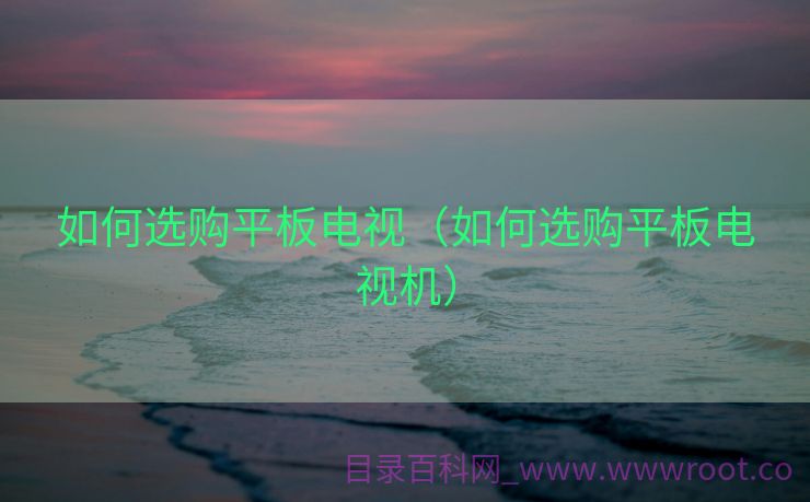 如何选购平板电视（如何选购平板电视机）