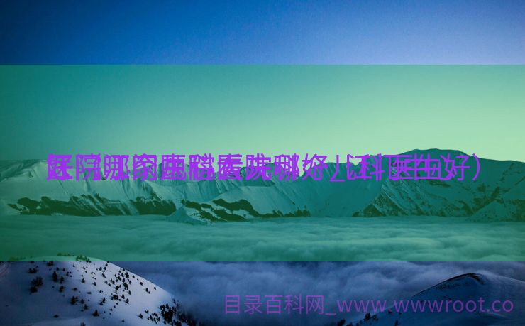 江门哪家医院看儿科好_江门中心

医院哪个儿科大夫
好（江门中心医院哪个儿科医生好）