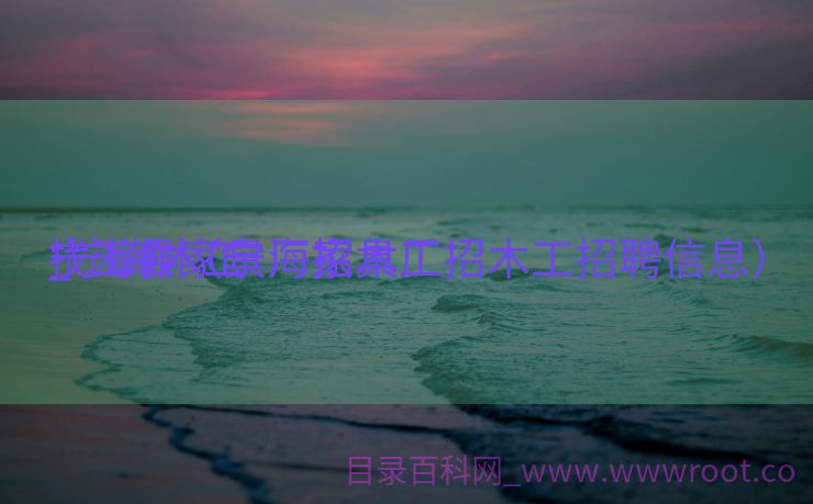宁海县家具厂招木工

_宁海木工

找工作（宁海家具厂招木工招聘信息）