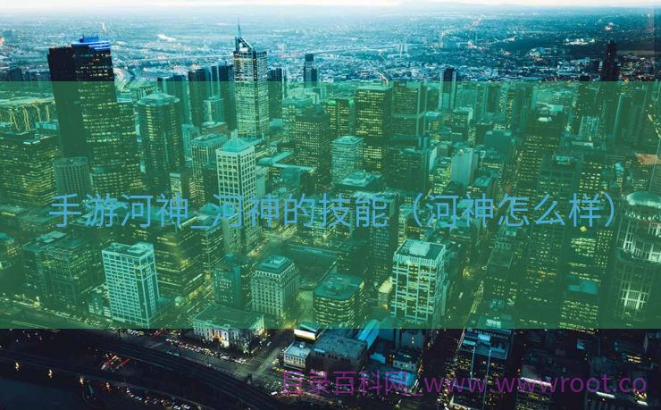 手游河神_河神的技能（河神怎么样）