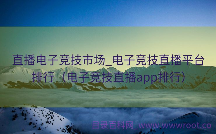 直播电子竞技市场_电子竞技直播平台排行（电子竞技直播app排行）
