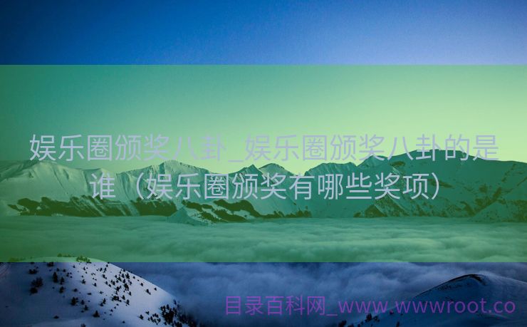 娱乐圈颁奖八卦_娱乐圈颁奖八卦的是谁（娱乐圈颁奖有哪些奖项）
