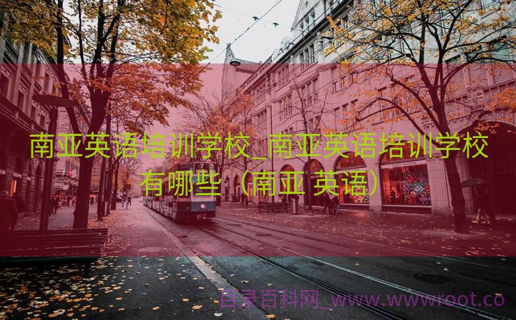 南亚英语培训学校_南亚英语培训学校有哪些（南亚 英语）