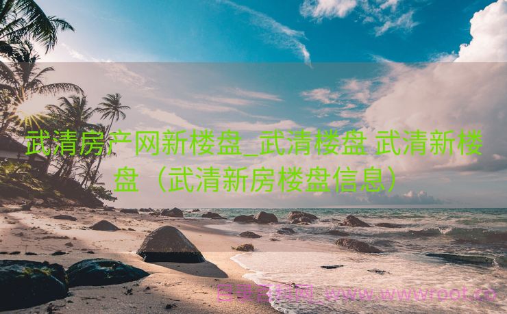 武清房产网新楼盘_武清楼盘 武清新楼盘（武清新房楼盘信息）