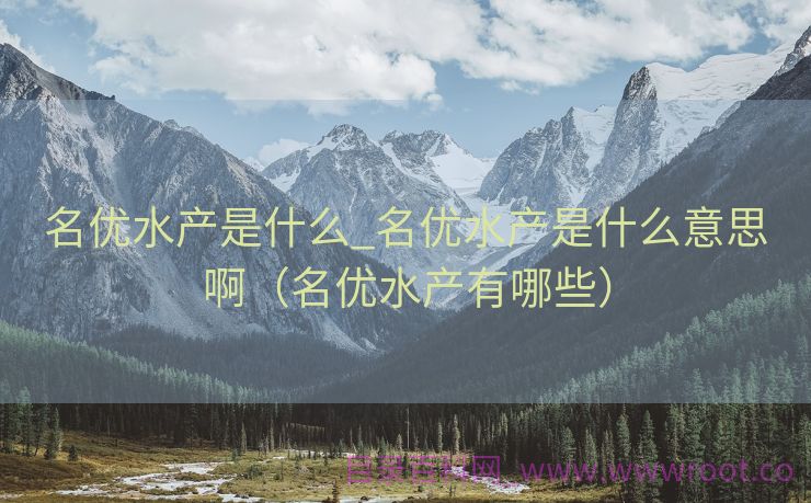名优水产是什么_名优水产是什么意思啊（名优水产有哪些）