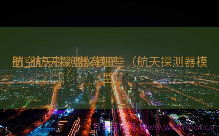 航空航天探测仪模子
图_航天探测器有哪些（航天探测器模型）
