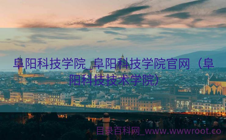 阜阳科技学院_阜阳科技学院官网（阜阳科技技术学院）