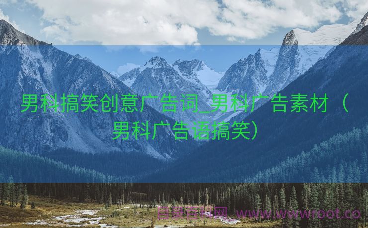 男科搞笑创意广告词_男科广告素材（男科广告语搞笑）