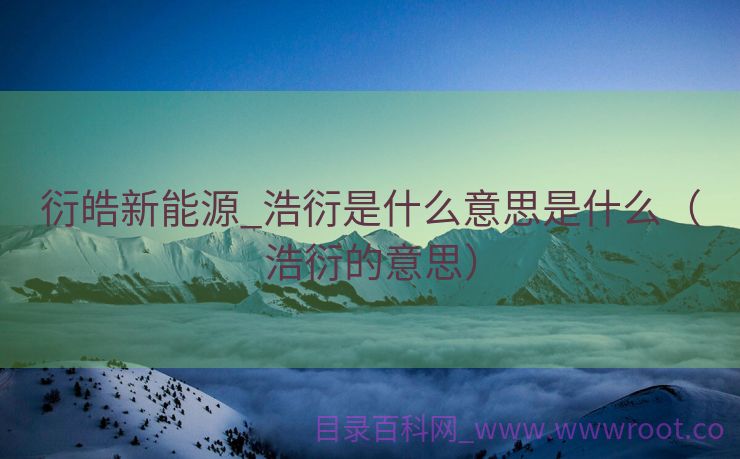 衍皓新能源_浩衍是什么意思是什么（浩衍的意思）