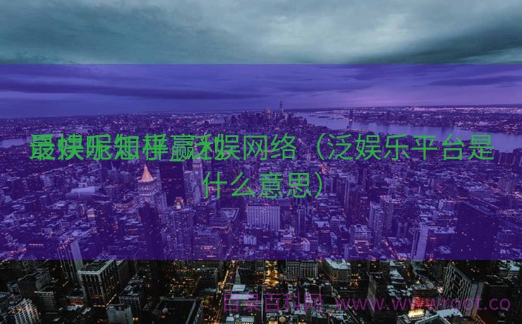 泛娱乐怎样赢利
最快呢知乎_泛娱网络（泛娱乐平台是什么意思）