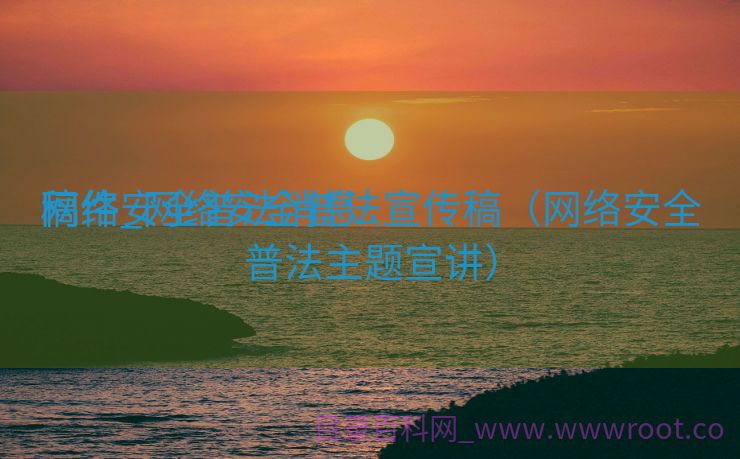 网络安全普法消息
稿件_网络安全普法宣传稿（网络安全普法主题宣讲）