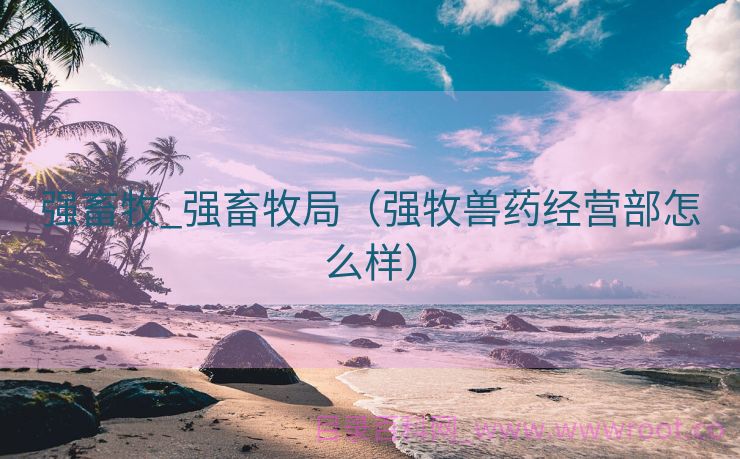 强畜牧_强畜牧局（强牧兽药经营部怎么样）