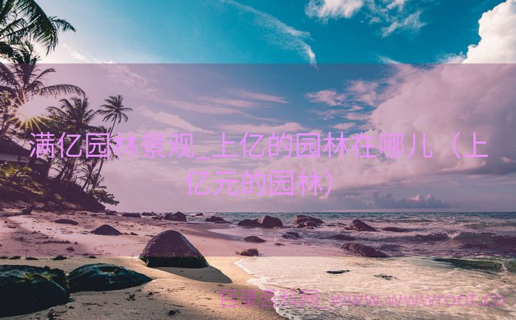 满亿园林景观_上亿的园林在哪儿（上亿元的园林）