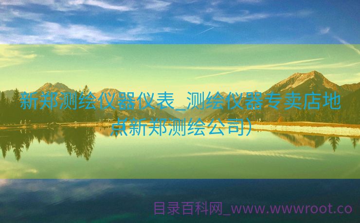 新郑测绘仪器仪表_测绘仪器专卖店地点
（新郑测绘公司）