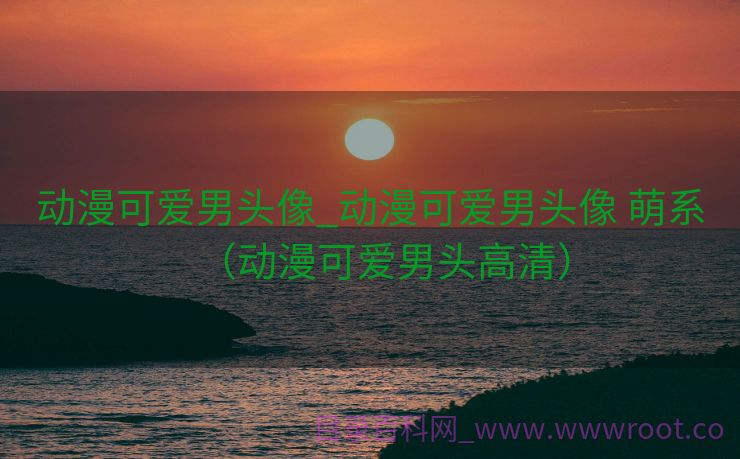 动漫可爱男头像_动漫可爱男头像 萌系（动漫可爱男头高清）