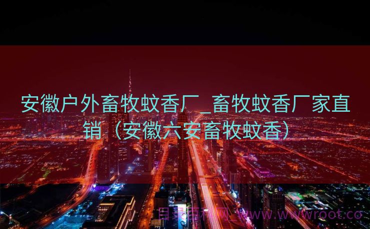 安徽户外畜牧蚊香厂_畜牧蚊香厂家直销（安徽六安畜牧蚊香）