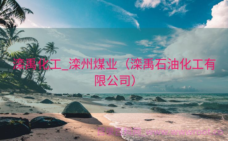 滦禹化工_滦州煤业（滦禹石油化工有限公司）