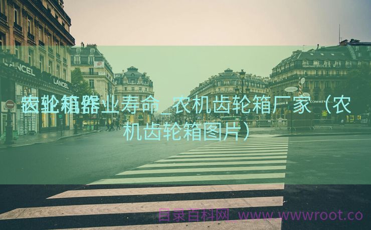 农业机器
齿轮箱作业寿命_农机齿轮箱厂家（农机齿轮箱图片）