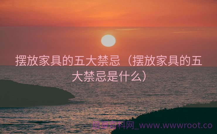 摆放家具的五大禁忌（摆放家具的五大禁忌是什么）