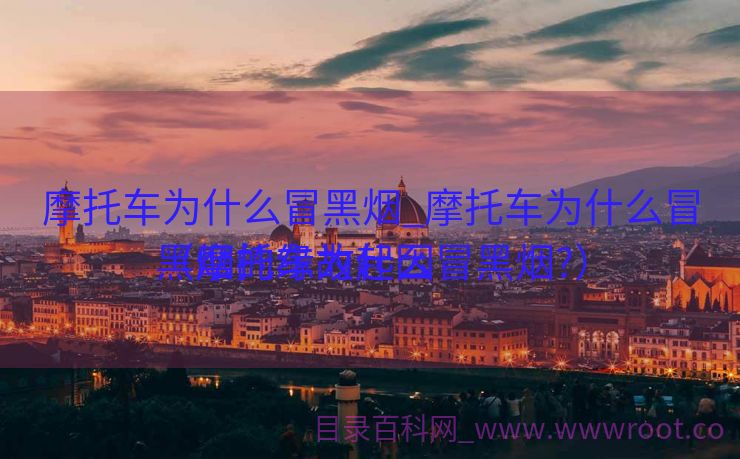 摩托车为什么冒黑烟_摩托车为什么冒黑烟的缘故起因

（摩托车为什么冒黑烟?）