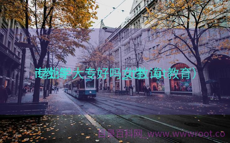 it教诲
专业学大专好吗_it教诲
专业学大专好吗女生（it教育）