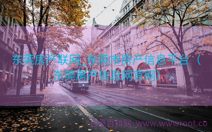 东莞房产联网_东莞市房产信息平台（东莞房产信息网官网）