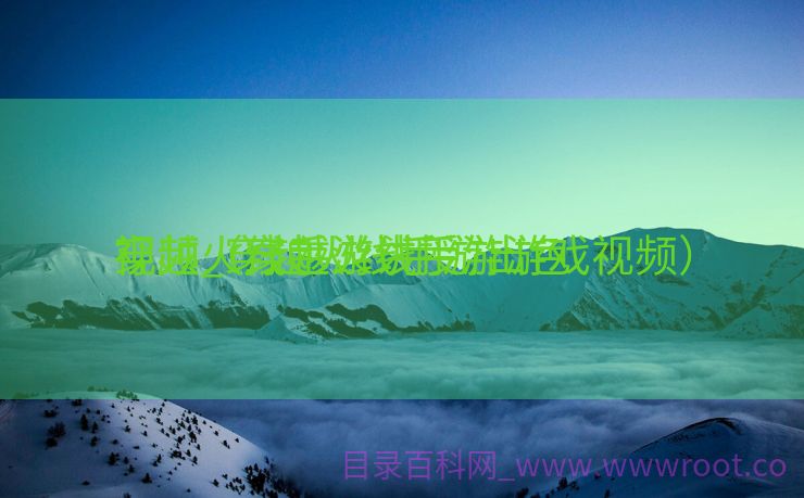 穿越火线手游讲授
视频_穿越火线手游出色
视频（穿越火线手游游戏视频）
