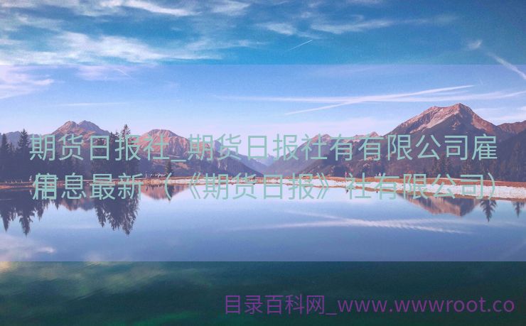 期货日报社_期货日报社有有限公司雇用
信息最新（《期货日报》社有限公司）