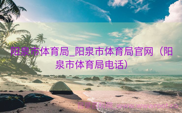 阳泉市体育局_阳泉市体育局官网（阳泉市体育局电话）