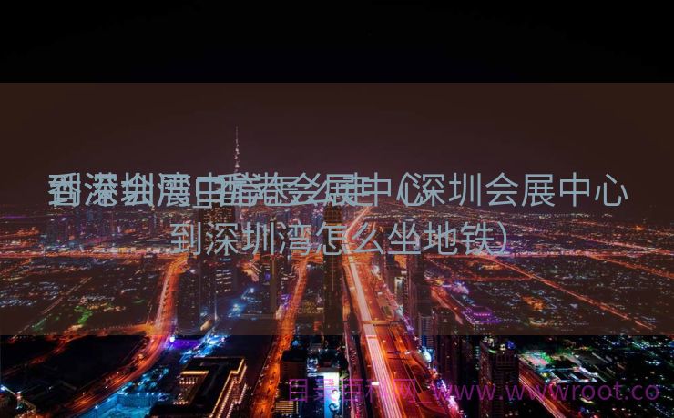香港会展中心

到深圳湾_香港会展中心

到深圳湾口岸怎么走（深圳会展中心到深圳湾怎么坐地铁）