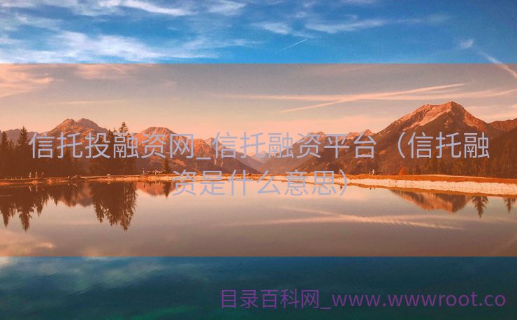 信托投融资网_信托融资平台（信托融资是什么意思）